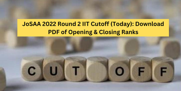 JoSAA 2022 Round 2 IIT Cutoff (Released): Download PDF of Opening & Closing Ranks